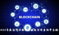 2023年最值得信赖的区块链信用查询平台推荐